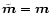 ${\tilde {\vec m}} =
\vec{m}$