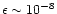 $\epsilon \sim 10^{-8}$