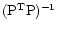 $({\rm P}^{\rm T}{\rm P})^{-1}$