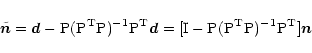 \begin{displaymath}
%
{\tilde {\vec n}} = {\vec d} - {\rm
P} ({\rm P}^{\rm T}{\r...
...}-{\rm P} ({\rm P}^{\rm T}{\rm
P})^{-1}{\rm P}^{\rm T}]\vec{n}
\end{displaymath}