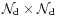 $\mathcal{N}_{\rm d} \times \mathcal{N}_{\rm d}$