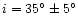 $i=35^{\circ}\pm5^{\circ}$