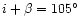 $i+\beta=105^{\circ}$