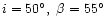$i=50^{\circ},\ \beta=55^{\circ}$