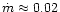 $\dot m
\approx 0.02$