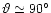 $\vartheta\simeq90^{\circ}$