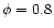 $\phi=0.8$