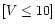 $[V \leq 10]$