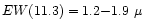 $EW(11.3) = 1.2{-}1.9~\mu$
