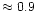 $\approx 0.9$