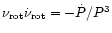 $\nu_{\rm rot}{\dot\nu}_{\rm rot}=-{\dot P}/P^3$