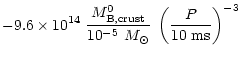 $\displaystyle -9.6\times10^{14}\;
{ M^0_{\rm B,crust}\over 10^{-5}~M_\odot}\;
\left({P\over 10~{\rm ms}}\right)^{-3}\cr$