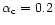 $\alpha_{\rm
c}=0.2$