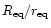 $R_{\rm eq}/r_{\rm eq}$