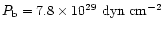 $P_{\rm b}=7.8\times10^{29}~{\rm dyn~cm^{-2}}$