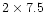 $2\times 7.5$