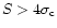 $S > 4 \sigma_{\rm c}$