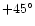 $+45^{\circ}$