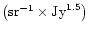 $ \left ( {\rm sr}^{-1} \times {\rm Jy}^{1.5} \right ) $
