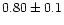 $0.80\pm0.1$