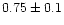 $0.75\pm0.1$