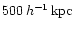 $500\,h^{-1}\,{\rm kpc}$