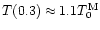 $T(0.3)\approx 1.1 T_0^{\rm M}$