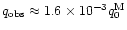 $q_{\rm obs}
\approx 1.6\times10^{-3}q_0^{\rm M}$