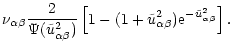 $\displaystyle \nu_{\alpha\beta}{2\over {\Psi(\tilde{u}^2_{\alpha\beta})}}
\left[1-(1+\tilde{u}^2_{\alpha\beta}){\rm e}^{-\tilde{u}^2_{\alpha\beta}}\right].$