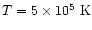 $T = 5\times10^5 ~{\rm K}$