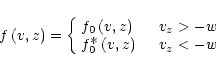 \begin{displaymath}f\left(v,z\right) = \left\{
\begin{array}{lr}
f_0\left(v,z\ri...
...aystyle\ast}\left(v,z\right) & ~~~v_z < -w
\end{array}\right.
\end{displaymath}