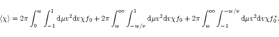 \begin{displaymath}\langle\chi\rangle = 2\pi\int_0^w\int_{-1}^1{\rm d}\mu v^2{\r...
...\infty\int_{-1}^{-w/v}{\rm d}\mu v^2{\rm d}v
\chi f_0^{\ast}.
\end{displaymath}