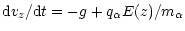 $\displaystyle {\rm d}v_{z}/{\rm d}t = -g + q_\alpha E(z)/m_\alpha$