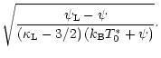 $\displaystyle \sqrt{\frac{\psi_{\rm L}-\psi}
{\left(\kappa_{\rm L} - 3/2\right)\left(k_{\rm B}T_0^\ast+\psi\right)}}\cdot$