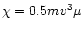 $\chi = 0.5mv^3\mu$