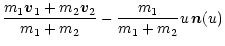 $\displaystyle {{m_1\vec{v}_1+m_2\vec{v}_2}\over{m_1+m_2}} -
{{m_1}\over{m_1+m_2}} u\, \vec{n}(u)$