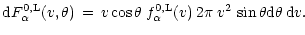 $\displaystyle {\rm d}F_\alpha^{0,{\rm L}}(v,\theta)\, =\,
v\cos\theta\:f_\alpha^{0,{\rm L}}(v)\:2\pi\:v^2\:
\sin\theta {\rm d}\theta\:{\rm d}v.$