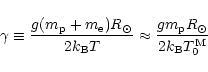 \begin{displaymath}\gamma \equiv {{g (m_{\rm p}+m_{\rm e})R_{\odot}}\over{2k_{\r...
...
\approx{{g m_{\rm p} R_{\odot}}\over{2k_{\rm B}T_0^{\rm M}}}
\end{displaymath}