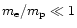 $m_{\rm e}/m_{\rm p}\ll 1$