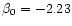 $\beta_0 = -2.23$