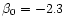 $\beta_0 = -2.3$