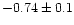 $-0.74 \pm 0.1$