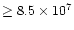 $\geq 8.5\times 10^7$