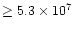 $\geq 5.3\times 10^7$