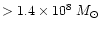 $> 1.4\times 10^8~M_{\odot}$