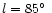 $l = 85\hbox {$^\circ $ }$