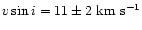 $v\sin{i} = 11\pm2\; {\rm km~s^{-1}}$