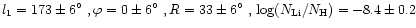 $l_{1} = 173\pm6\hbox{$^\circ$ }, \varphi = 0\pm6\hbox{$^\circ$ },
R = 33\pm6\hbox{$^\circ$ },\\ \log(N_{\rm Li}/N_{\rm H}) = -8.4\pm0.2$