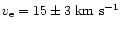 $v_{\rm e} = 15\pm3\; {\rm km~s^{-1}}$