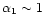 $\alpha_1 \sim 1$